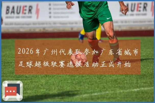2026年广州代表队参加广东省城市足球超级联赛选拔活动正式开始
