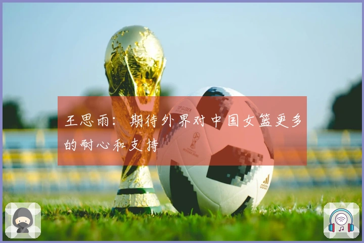 王思雨：期待外界对中国女篮更多的耐心和支持