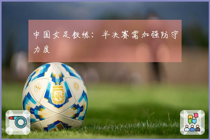 中国女足教练:半决赛需加强防守力度