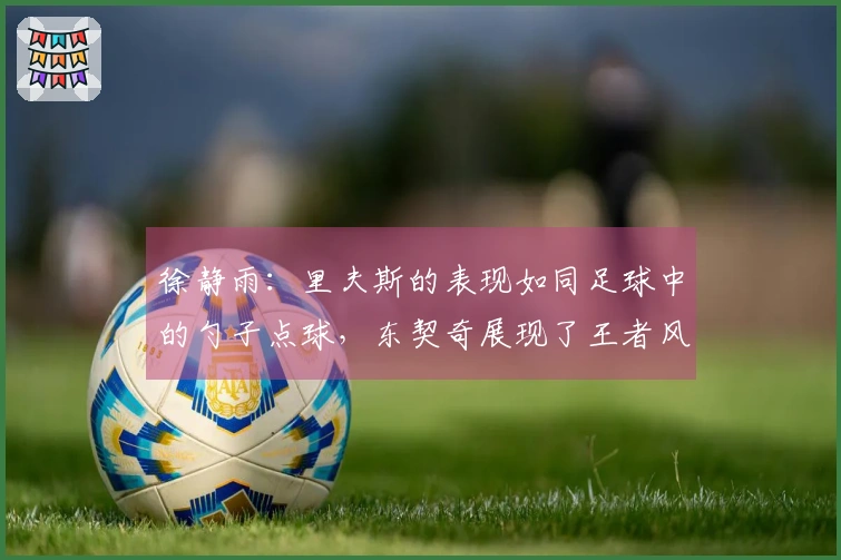 徐静雨：里夫斯的表现如同足球中的勺子点球，东契奇展现了王者风范