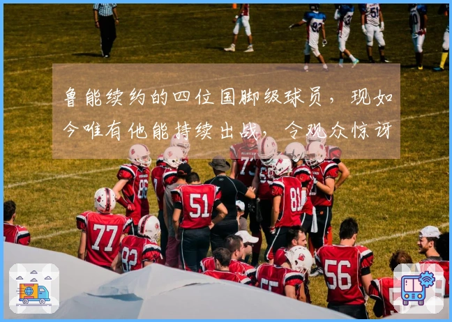 鲁能续约的四位国脚级球员,现如今唯有他能持续出战,令观众惊讶