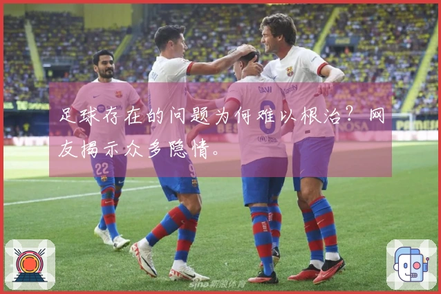 足球存在的问题为何难以根治？网友揭示众多隐情。