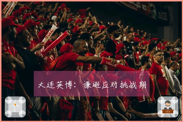 大连英博：谦逊应对挑战期