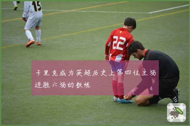 卡里克成为英超历史上第四位主场连胜六场的教练