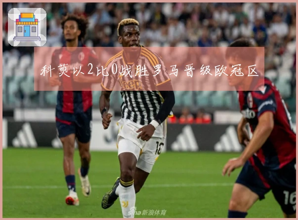 科莫以2比0战胜罗马晋级欧冠区