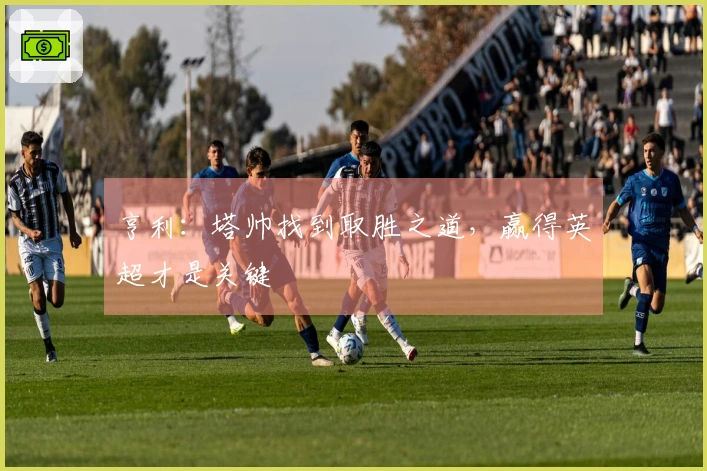 亨利：塔帅找到取胜之道，赢得英超才是关键