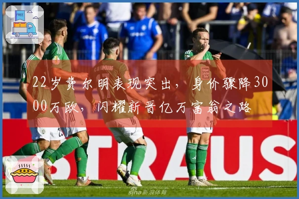 22岁费尔明表现突出，身价骤降3000万欧，闪耀新晋亿万富翁之路