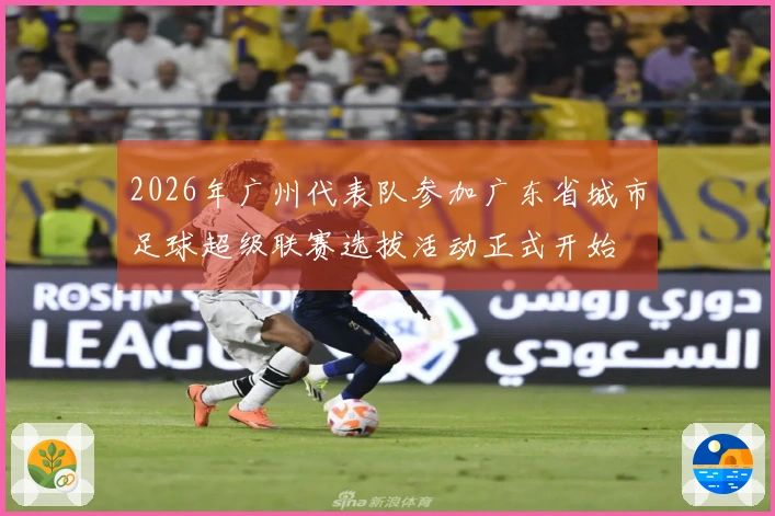 2026年广州代表队参加广东省城市足球超级联赛选拔活动正式开始