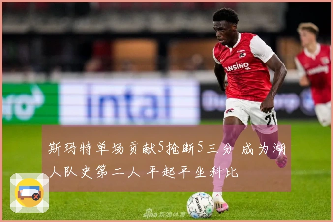 斯玛特单场贡献5抢断5三分 成为湖人队史第二人 平起平坐科比