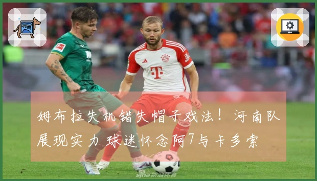 姆布拉失机错失帽子戏法!河南队展现实力 球迷怀念阿7与卡多索